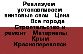 Реализуем, устанавливаем винтовые сваи › Цена ­ 1 250 - Все города Строительство и ремонт » Материалы   . Крым,Красноперекопск